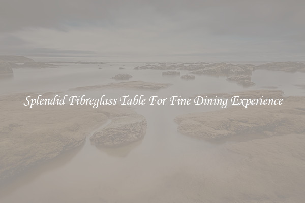 Splendid Fibreglass Table For Fine Dining Experience