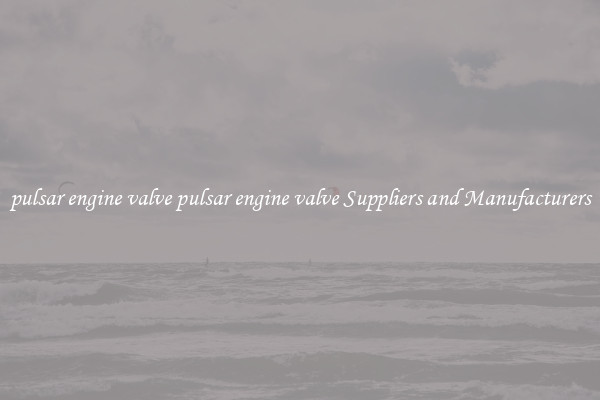 pulsar engine valve pulsar engine valve Suppliers and Manufacturers