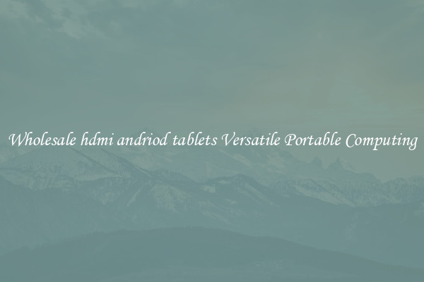 Wholesale hdmi andriod tablets Versatile Portable Computing