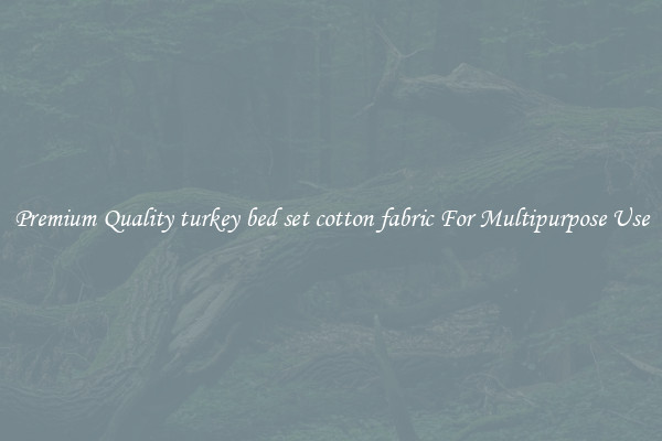 Premium Quality turkey bed set cotton fabric For Multipurpose Use