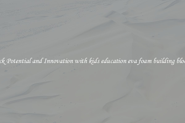 Unlock Potential and Innovation with kids education eva foam building block set 