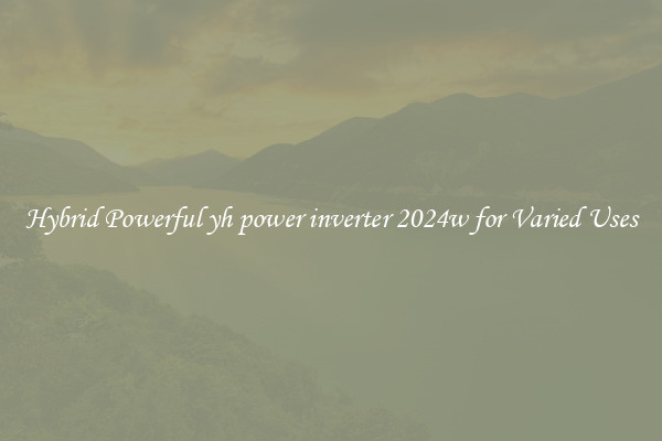 Hybrid Powerful yh power inverter 2024w for Varied Uses