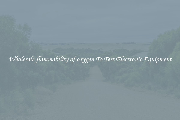 Wholesale flammability of oxygen To Test Electronic Equipment