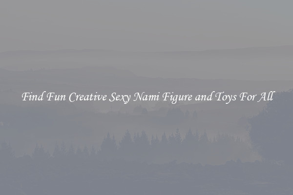 Find Fun Creative Sexy Nami Figure and Toys For All