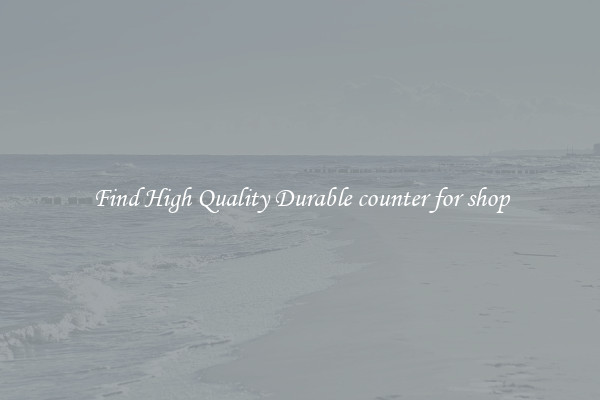 Find High Quality Durable counter for shop