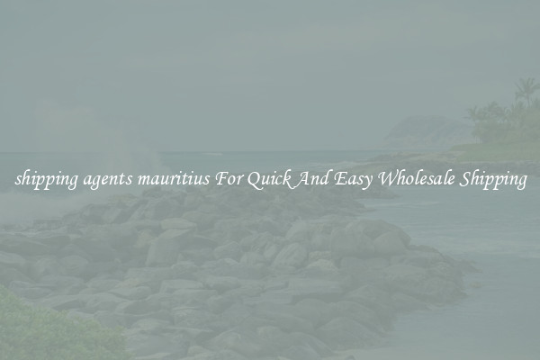 shipping agents mauritius For Quick And Easy Wholesale Shipping