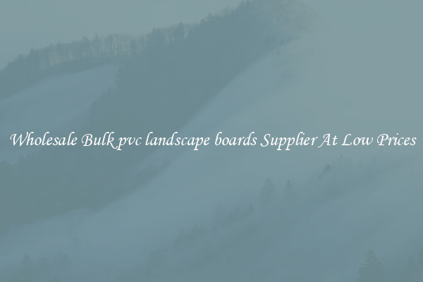 Wholesale Bulk pvc landscape boards Supplier At Low Prices