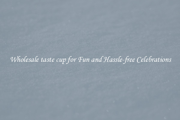 Wholesale taste cup for Fun and Hassle-free Celebrations