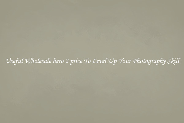 Useful Wholesale hero 2 price To Level Up Your Photography Skill