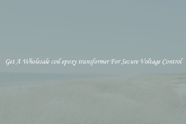 Get A Wholesale coil epoxy transformer For Secure Voltage Control