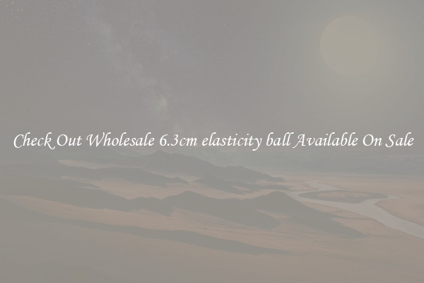 Check Out Wholesale 6.3cm elasticity ball Available On Sale