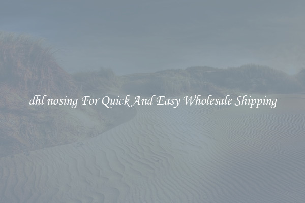 dhl nosing For Quick And Easy Wholesale Shipping