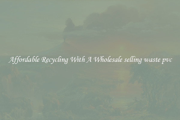 Affordable Recycling With A Wholesale selling waste pvc