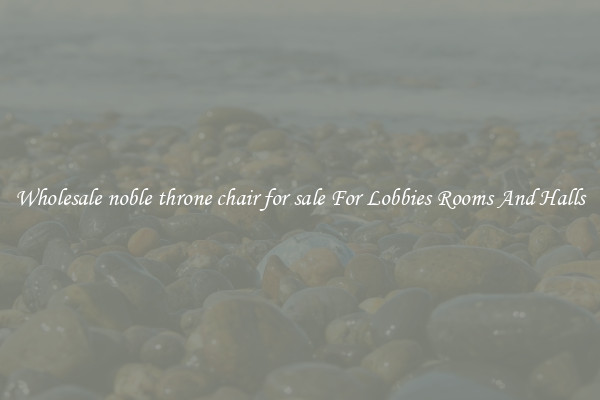 Wholesale noble throne chair for sale For Lobbies Rooms And Halls
