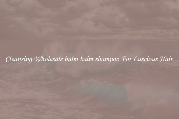 Cleansing Wholesale balm balm shampoo For Luscious Hair.